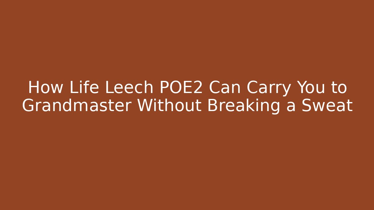 How Life Leech POE2 Can Carry You to Grandmaster Without Breaking a Sweat