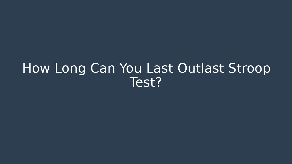 How Long Can You Last Outlast Stroop Test?