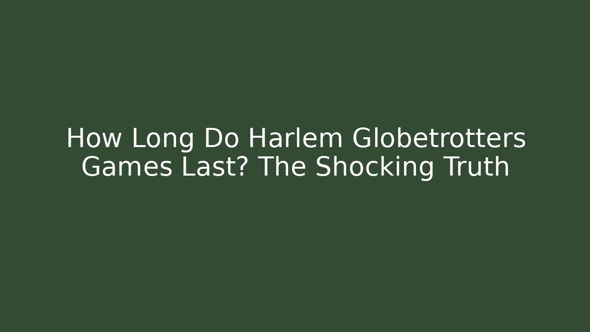 How Long Do Harlem Globetrotters Games Last? The Shocking Truth