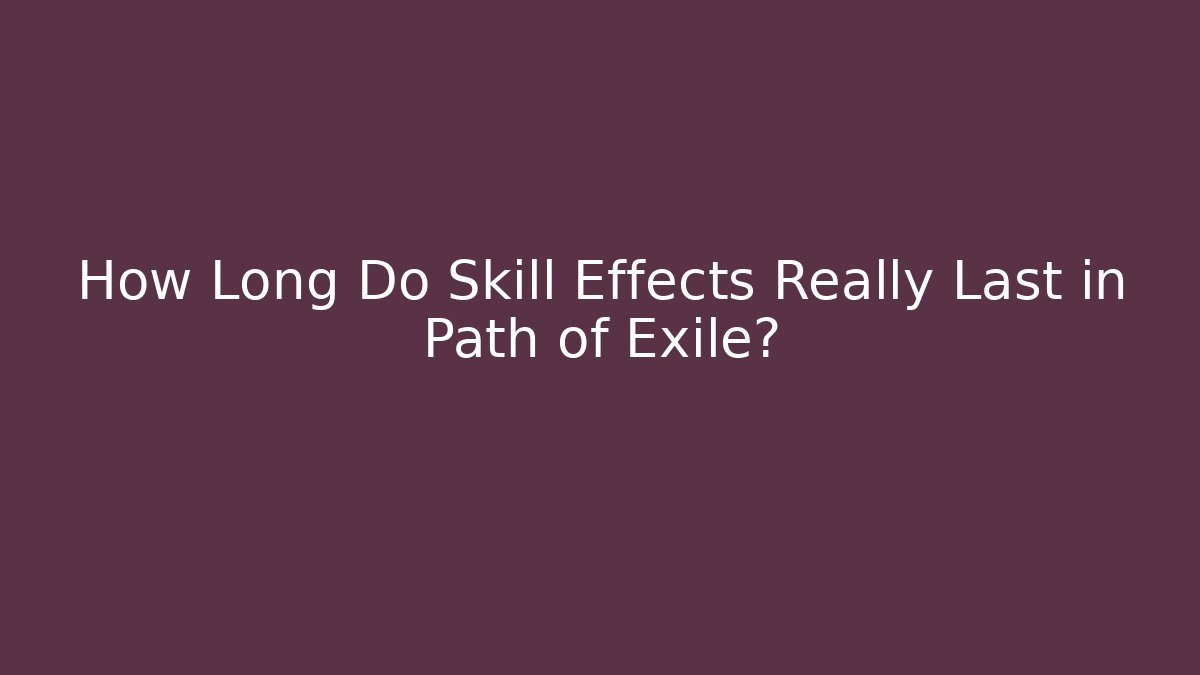 How Long Do Skill Effects Really Last in Path of Exile?