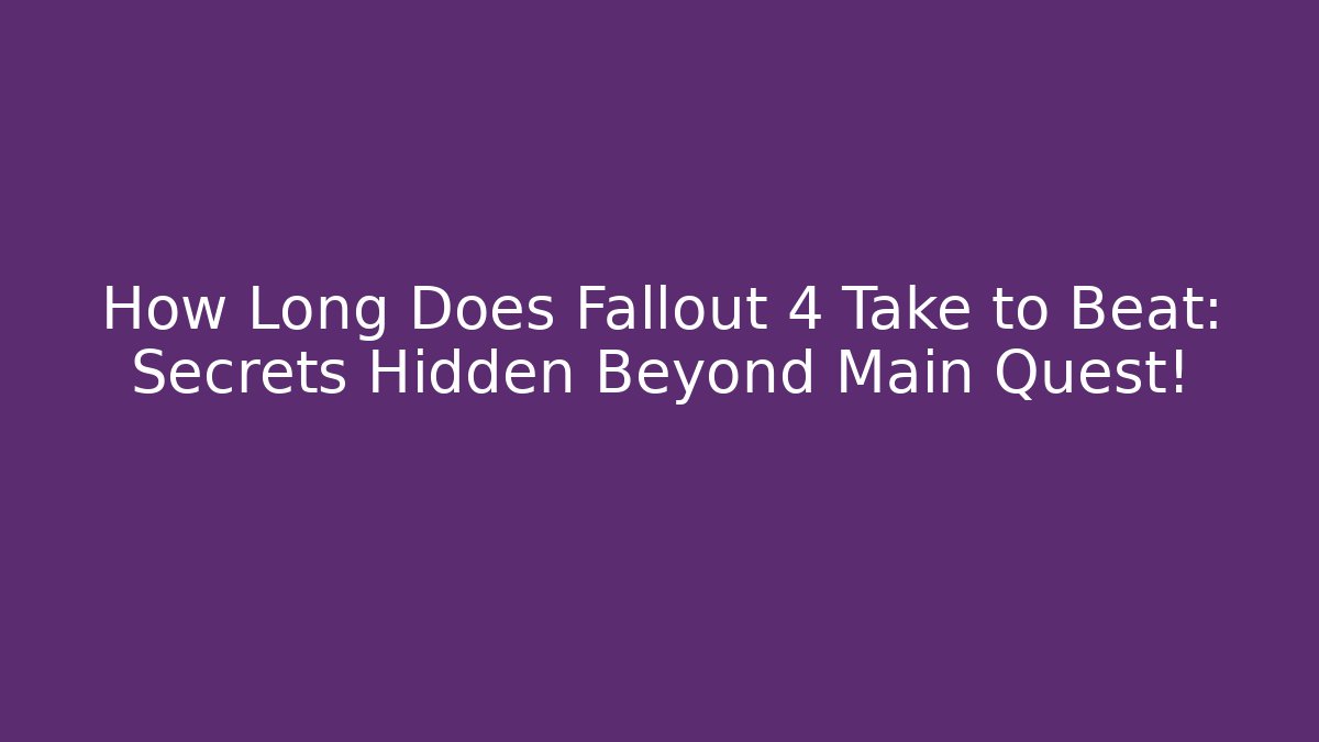 How Long Does Fallout 4 Take to Beat: Secrets Hidden Beyond Main Quest!