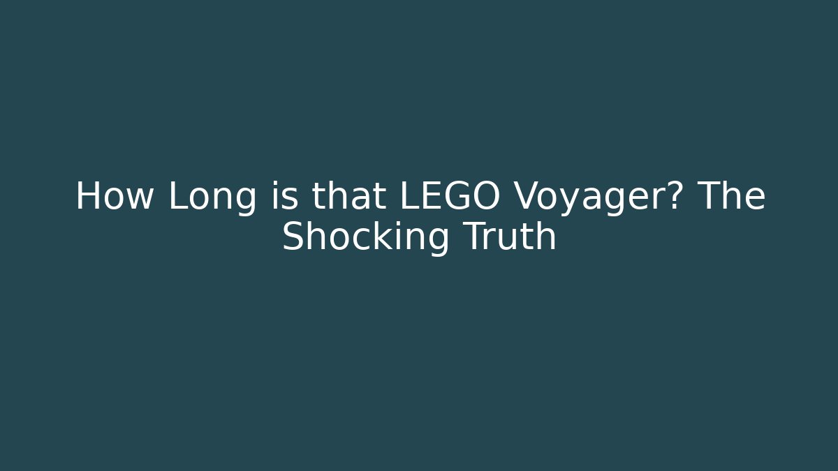 How Long is that LEGO Voyager? The Shocking Truth