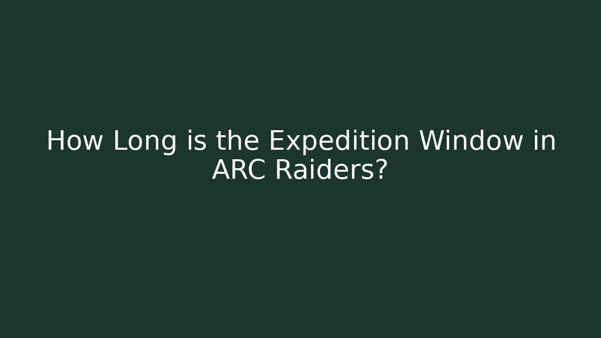 How Long is the Expedition Window in ARC Raiders?