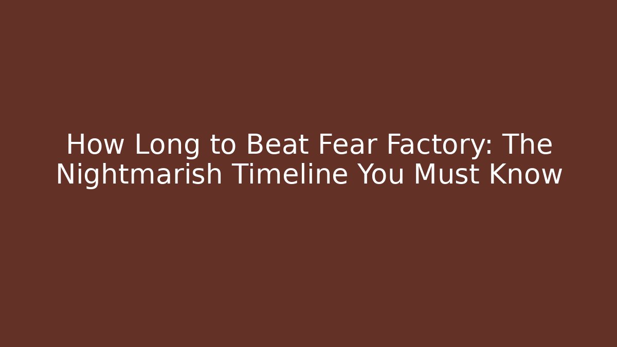 How Long to Beat Fear Factory: The Nightmarish Timeline You Must Know