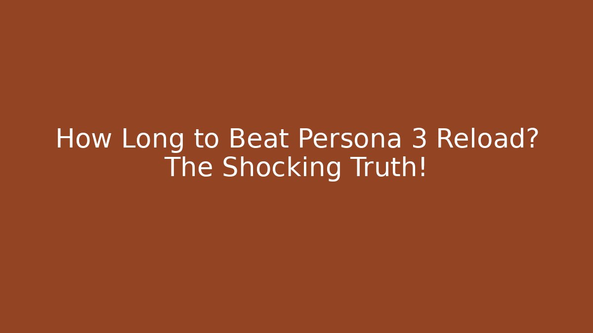 How Long to Beat Persona 3 Reload? The Shocking Truth!