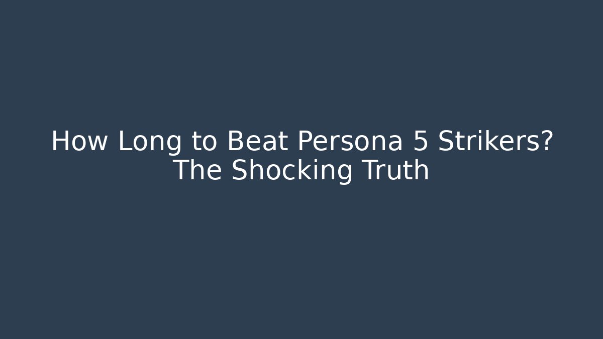 How Long to Beat Persona 5 Strikers? The Shocking Truth