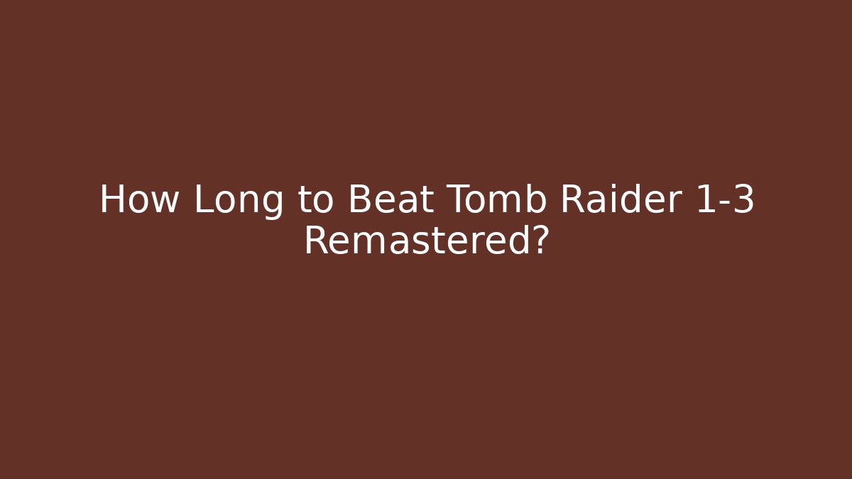 How Long to Beat Tomb Raider 1-3 Remastered?