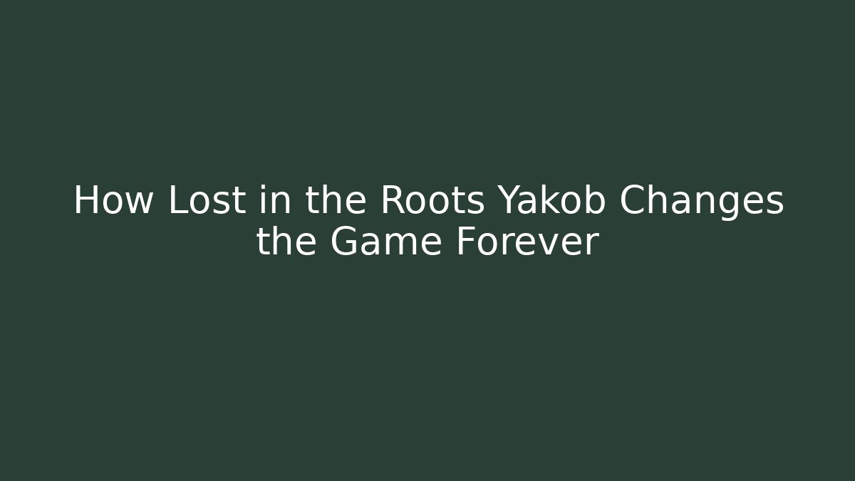 How Lost in the Roots Yakob Changes the Game Forever