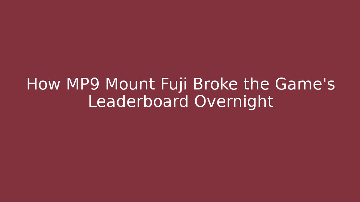 How MP9 Mount Fuji Broke the Game's Leaderboard Overnight