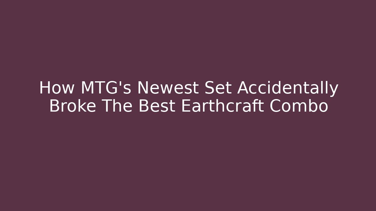 How MTG's Newest Set Accidentally Broke The Best Earthcraft Combo