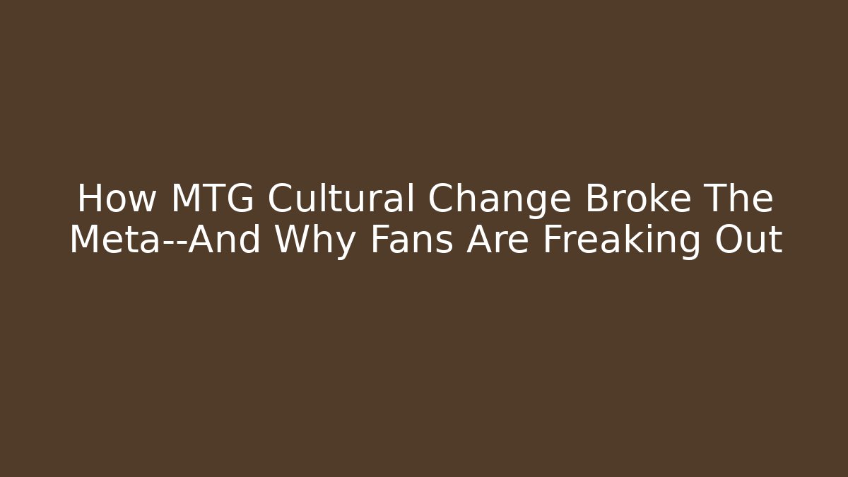 How MTG Cultural Change Broke The Meta—And Why Fans Are Freaking Out