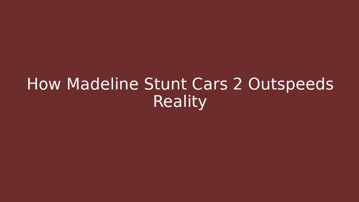 How Madeline Stunt Cars 2 Outspeeds Reality