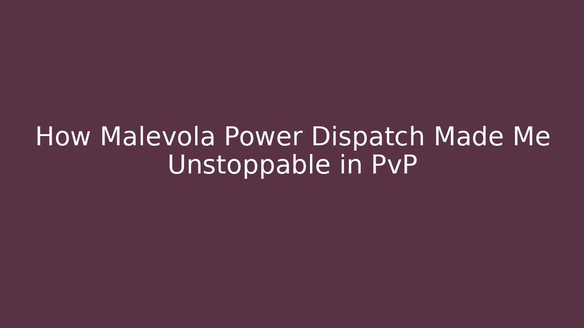 How Malevola Power Dispatch Made Me Unstoppable in PvP