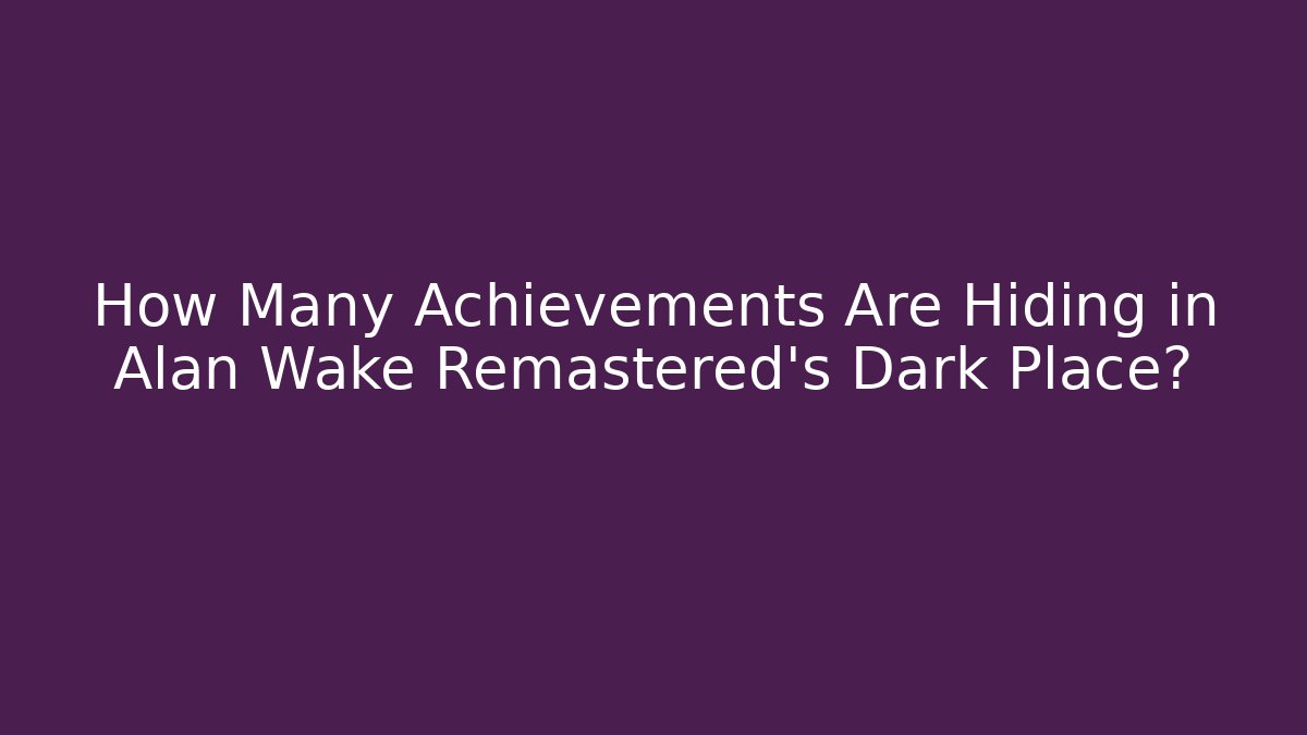 How Many Achievements Are Hiding in Alan Wake Remastered's Dark Place?