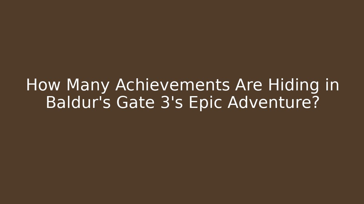 How Many Achievements Are Hiding in Baldur's Gate 3's Epic Adventure?