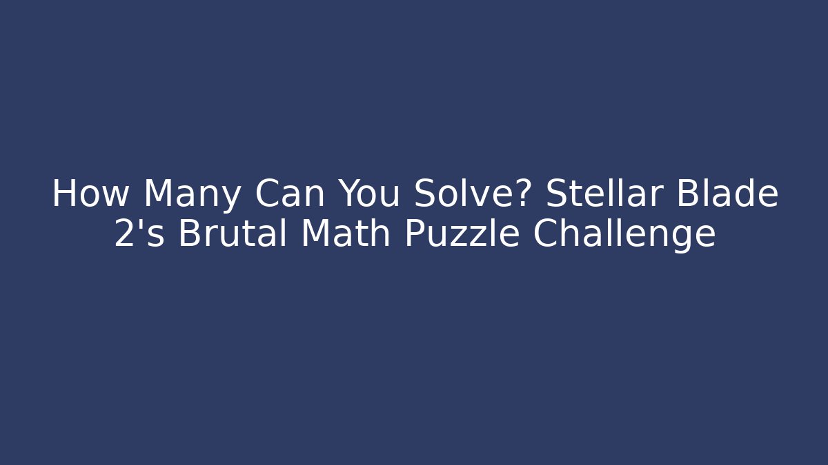 How Many Can You Solve? Stellar Blade 2's Brutal Math Puzzle Challenge