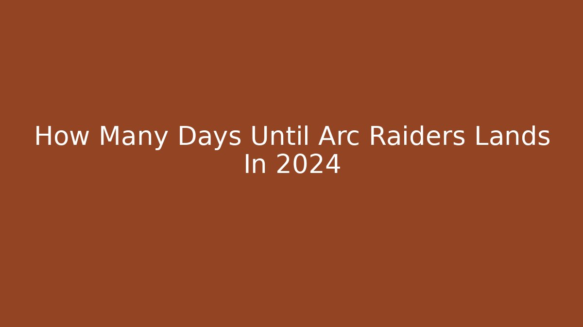 How Many Days Until Arc Raiders Lands In 2024