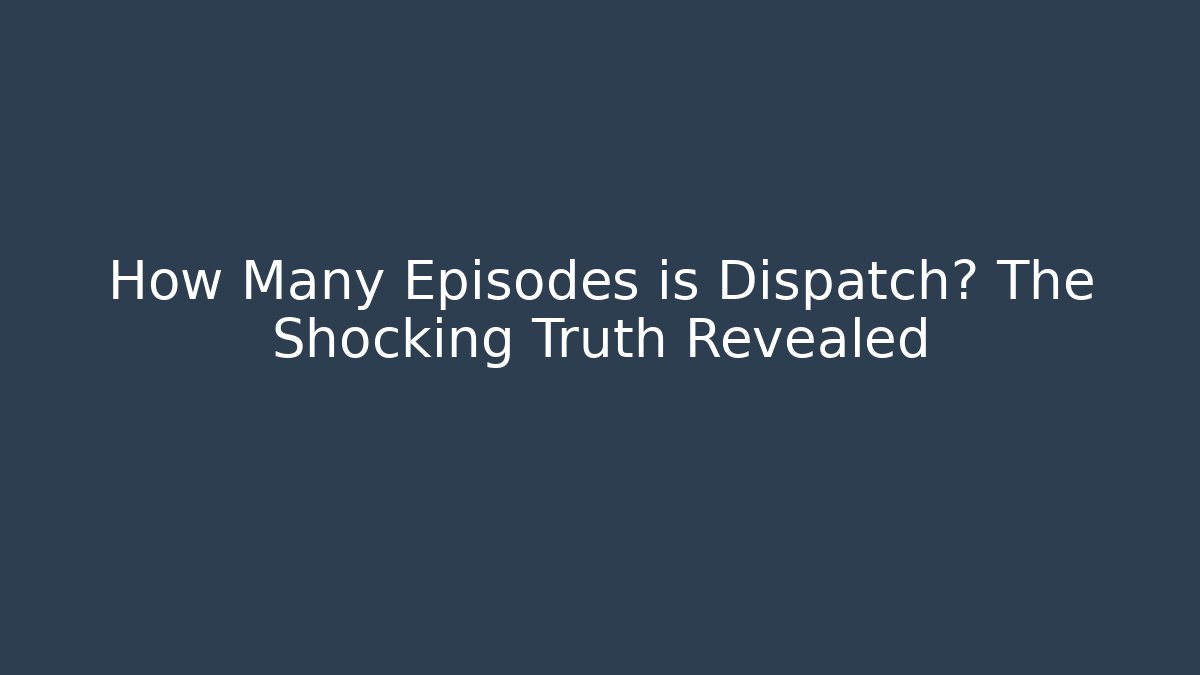 How Many Episodes is Dispatch? The Shocking Truth Revealed