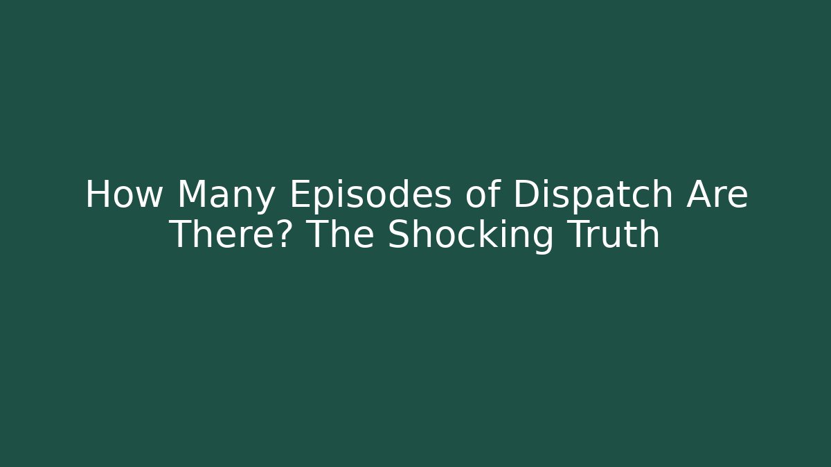 How Many Episodes of Dispatch Are There? The Shocking Truth