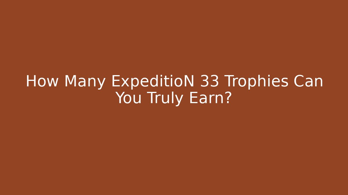How Many ExpeditioN 33 Trophies Can You Truly Earn?