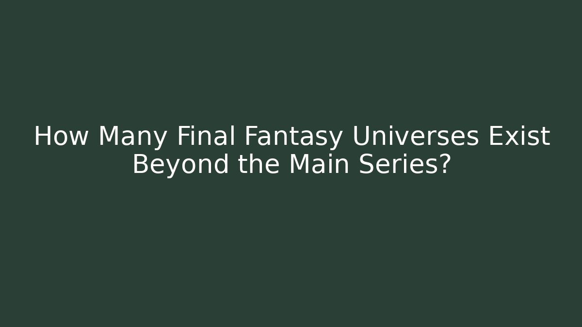 How Many Final Fantasy Universes Exist Beyond the Main Series?