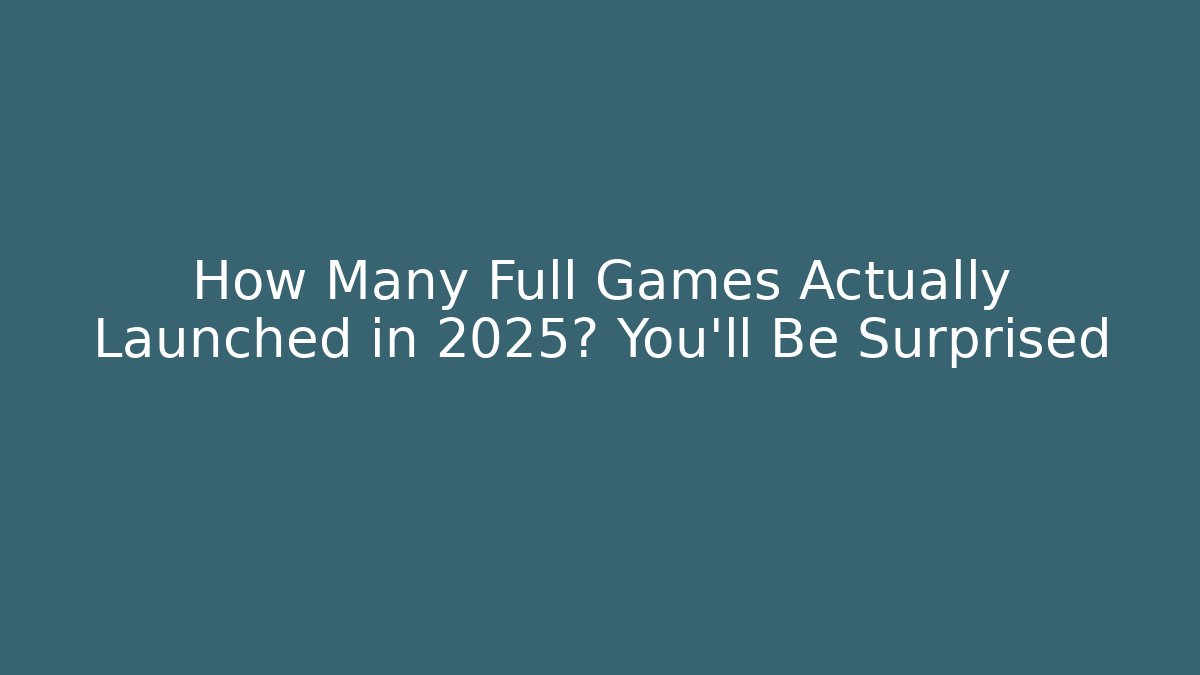 How Many Full Games Actually Launched in 2025? You'll Be Surprised