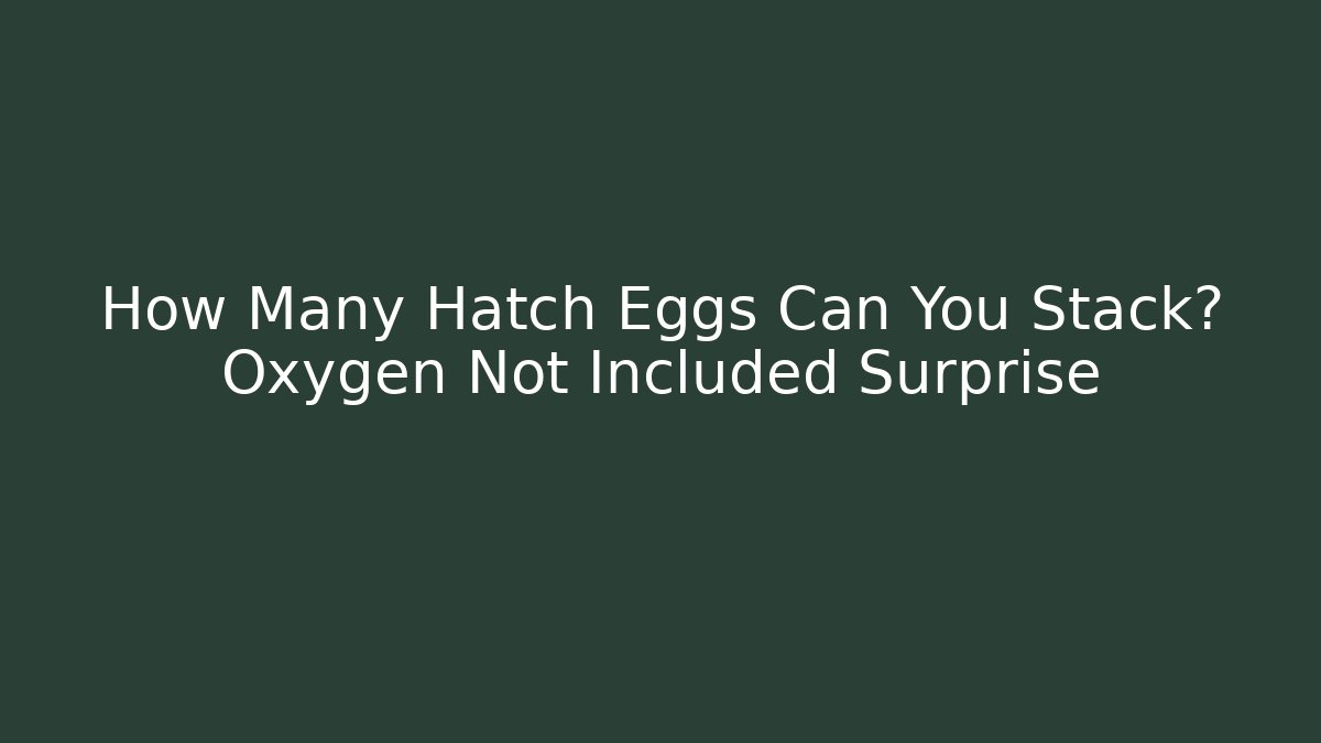 How Many Hatch Eggs Can You Stack? Oxygen Not Included Surprise - Felix Cat Insurance