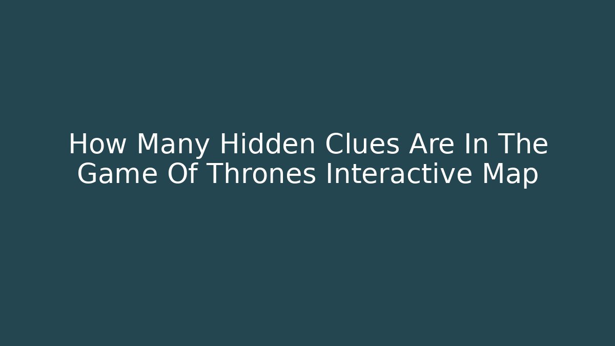 How Many Hidden Clues Are In The Game Of Thrones Interactive Map