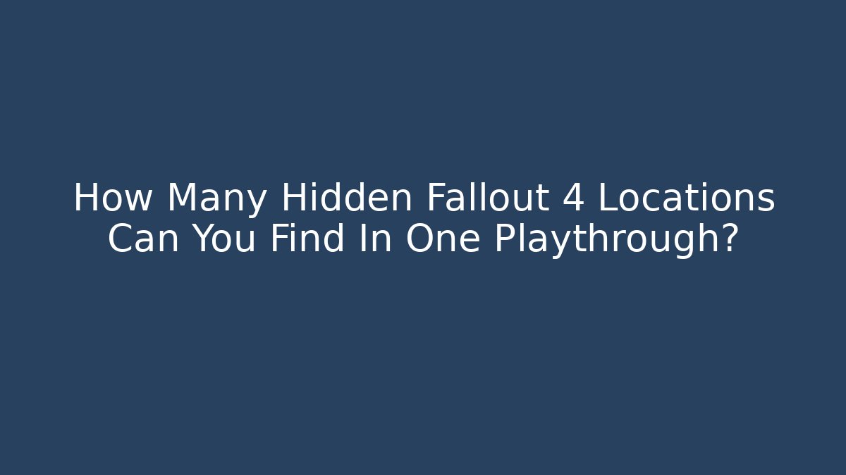 How Many Hidden Fallout 4 Locations Can You Find In One Playthrough?