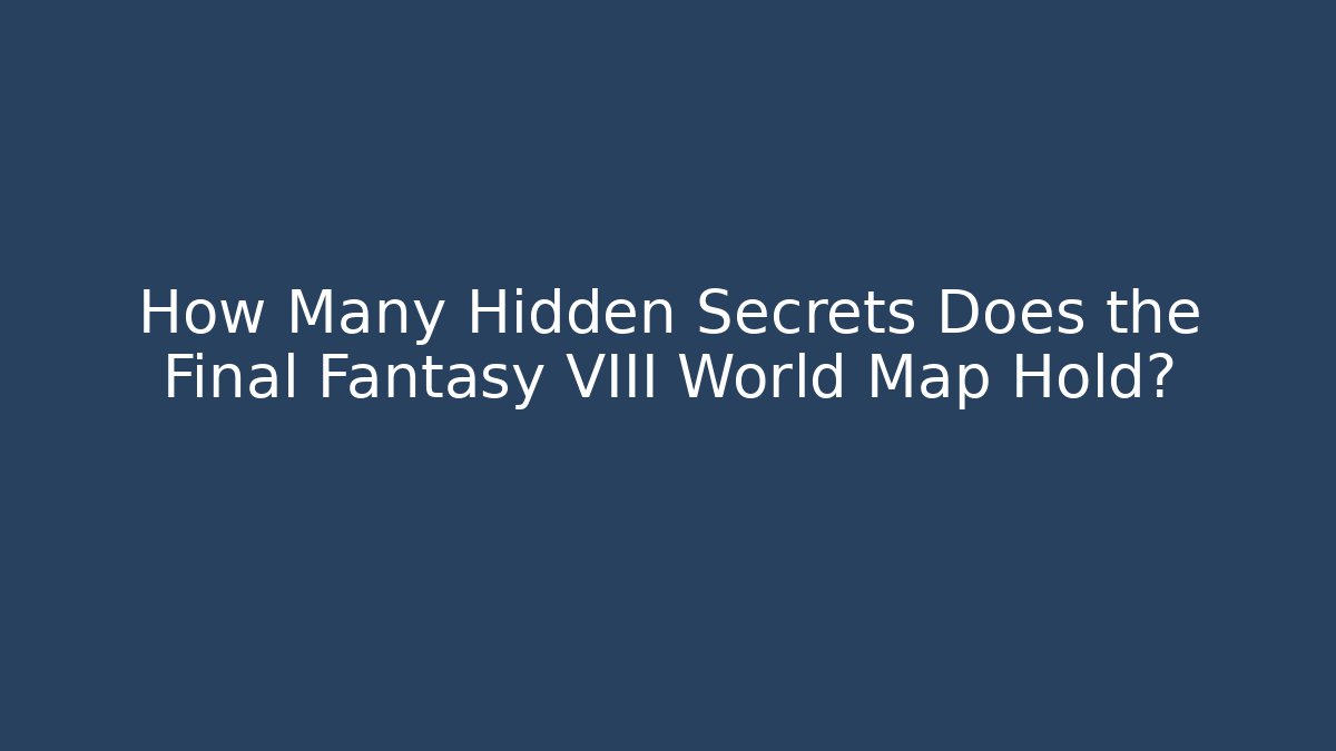 How Many Hidden Secrets Does the Final Fantasy VIII World Map Hold?