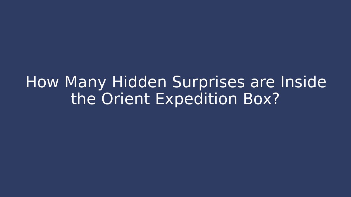 How Many Hidden Surprises are Inside the Orient Expedition Box?