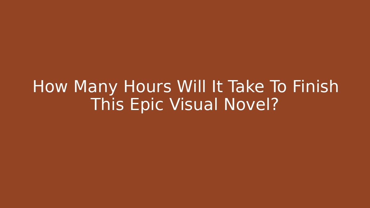 How Many Hours Will It Take To Finish This Epic Visual Novel?