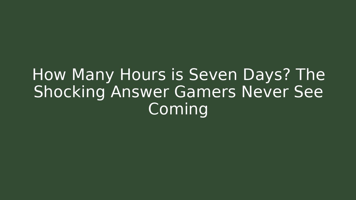 How Many Hours is Seven Days? The Shocking Answer Gamers Never See Coming