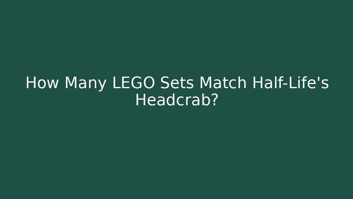 How Many LEGO Sets Match Half-Life's Headcrab?