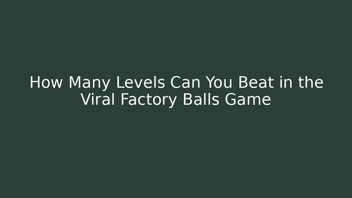 How Many Levels Can You Beat in the Viral Factory Balls Game
