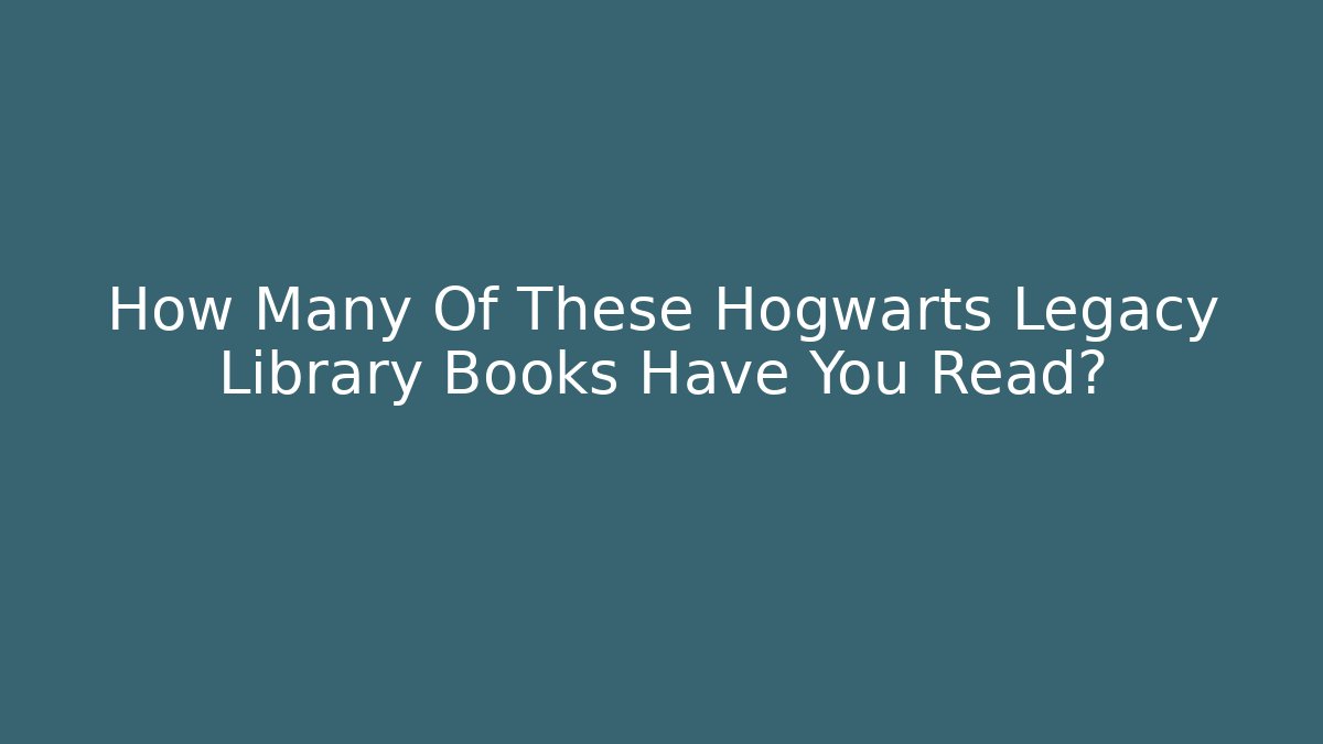 How Many Of These Hogwarts Legacy Library Books Have You Read?