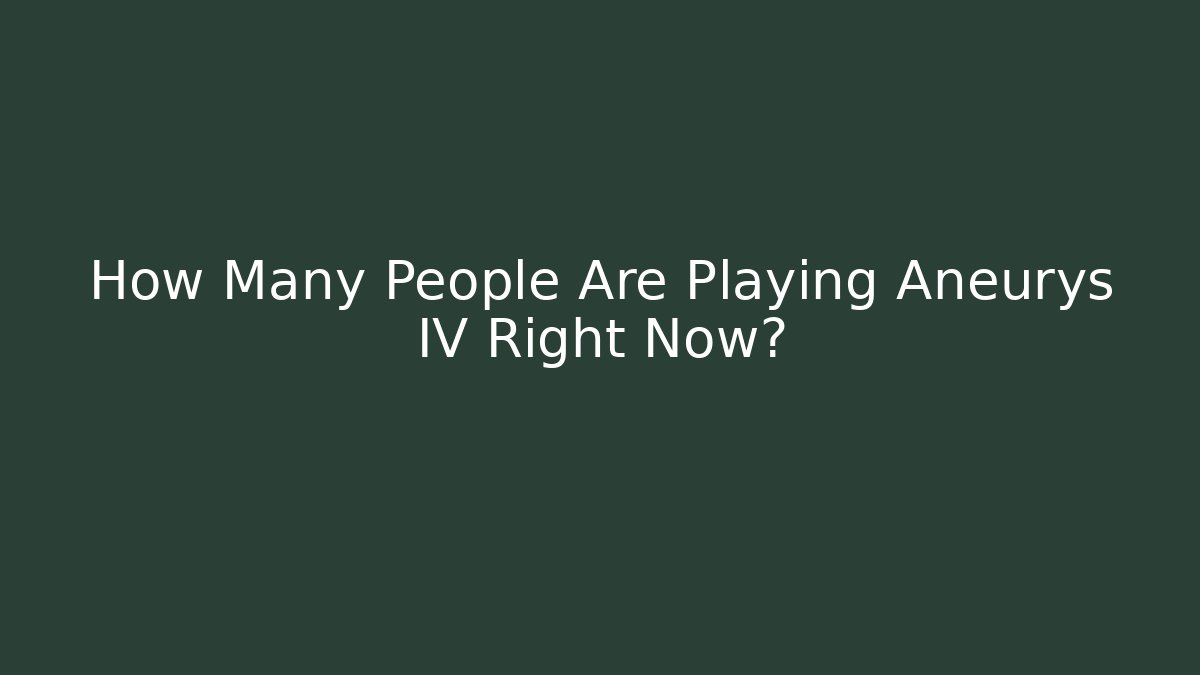 How Many People Are Playing Aneurys IV Right Now?