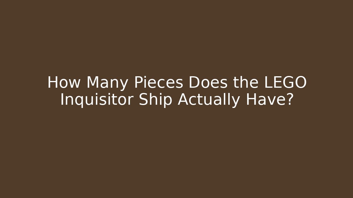 How Many Pieces Does the LEGO Inquisitor Ship Actually Have?
