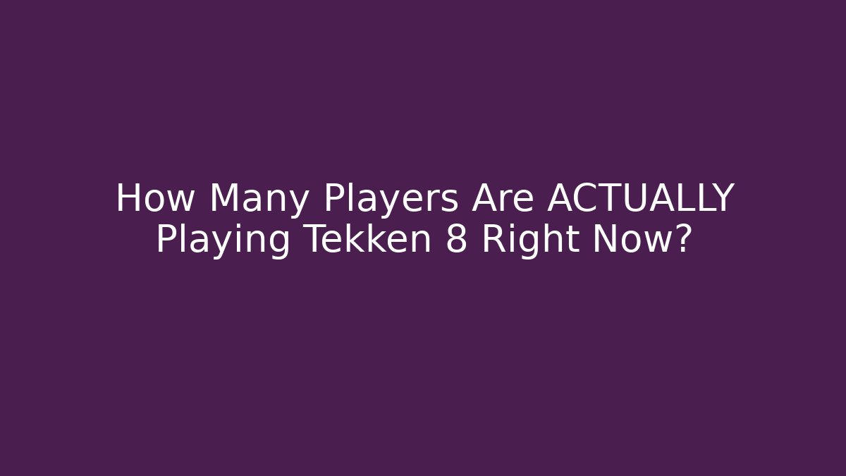 How Many Players Are ACTUALLY Playing Tekken 8 Right Now?