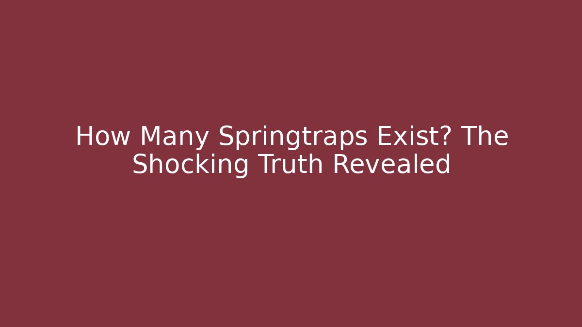 How Many Springtraps Exist? The Shocking Truth Revealed