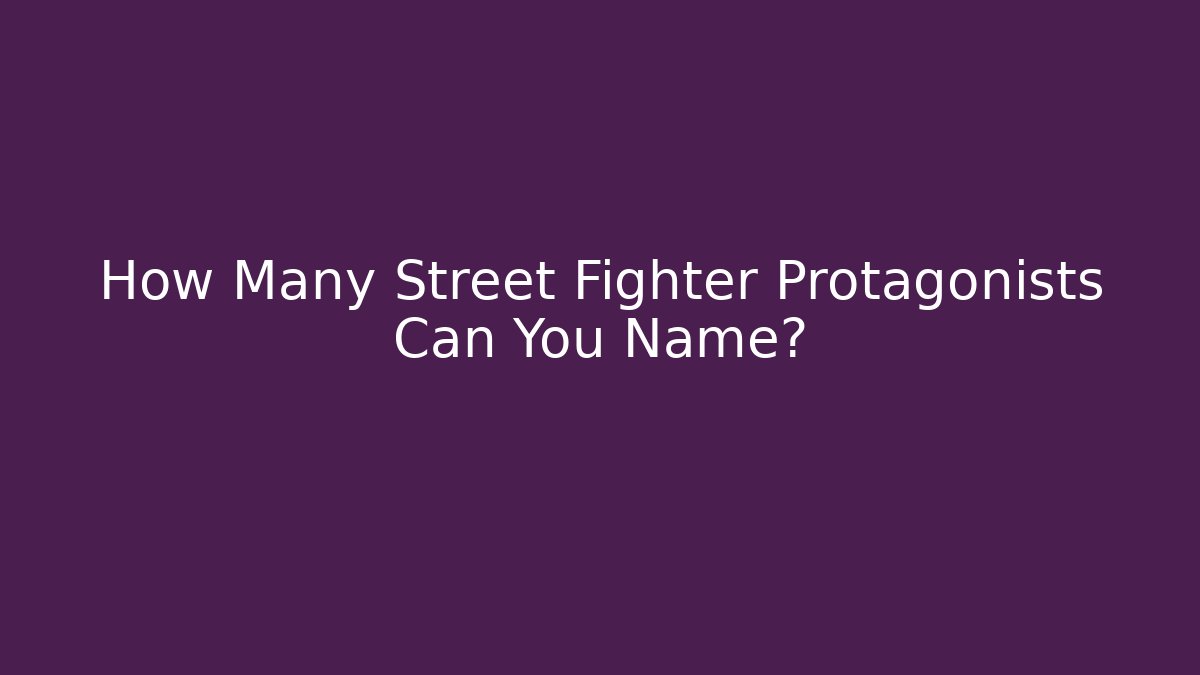 How Many Street Fighter Protagonists Can You Name?