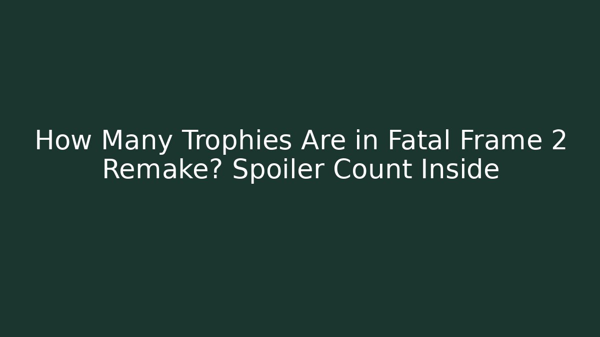 How Many Trophies Are in Fatal Frame 2 Remake? Spoiler Count Inside