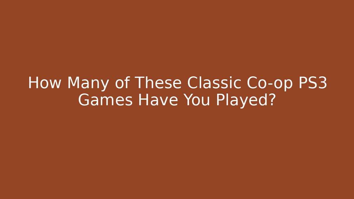 How Many of These Classic Co-op PS3 Games Have You Played?