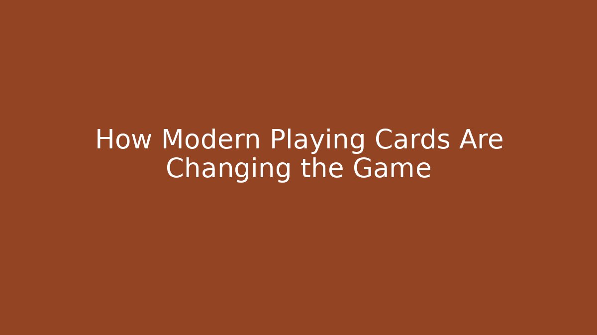 How Modern Playing Cards Are Changing the Game