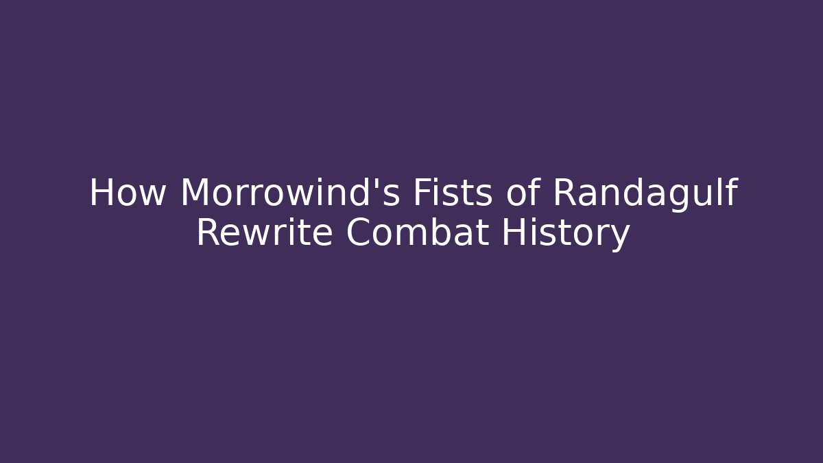 How Morrowind's Fists of Randagulf Rewrite Combat History