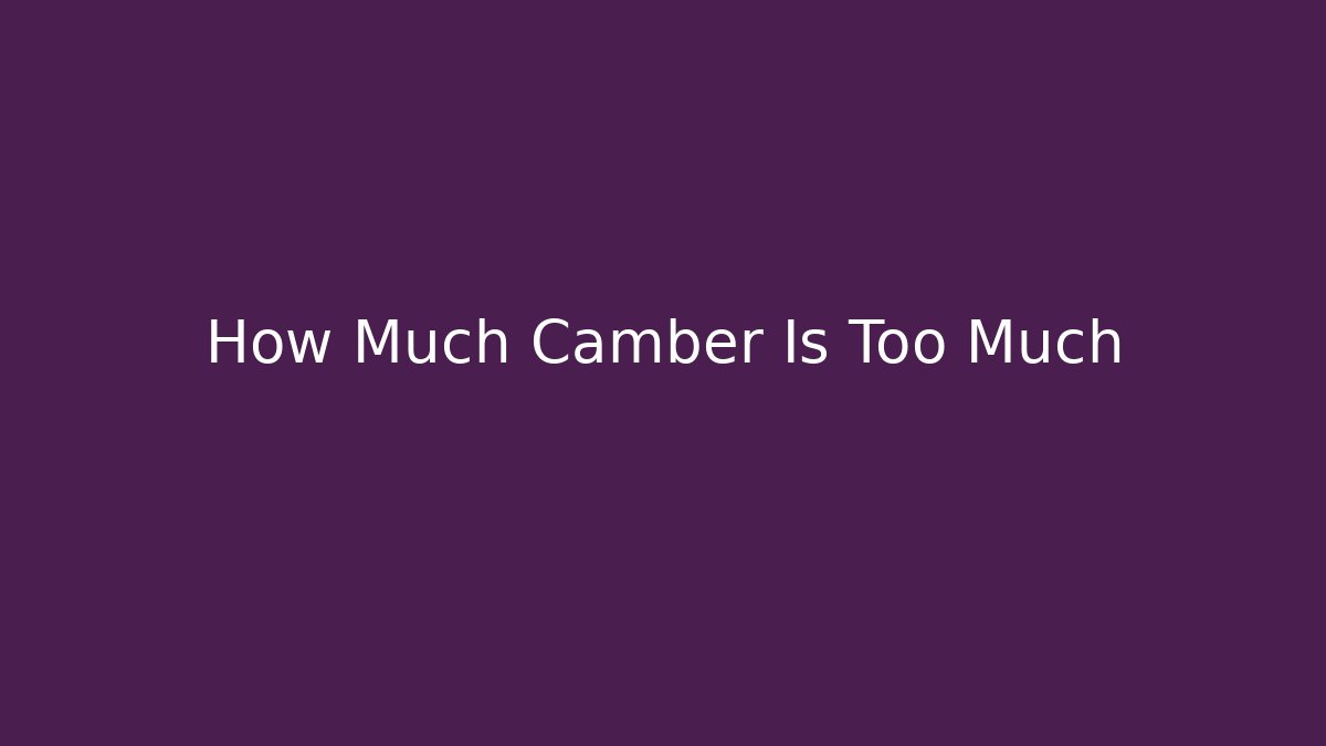 How Much Camber Is Too Much