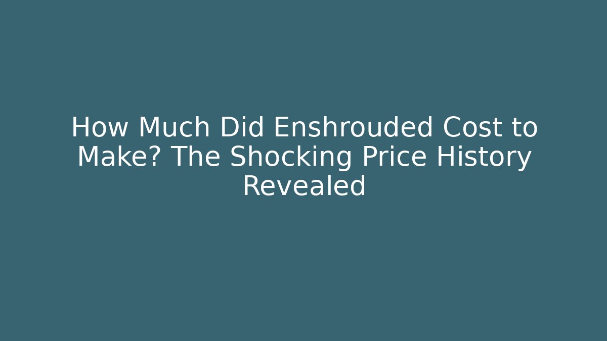 How Much Did Enshrouded Cost to Make? The Shocking Price History Revealed
