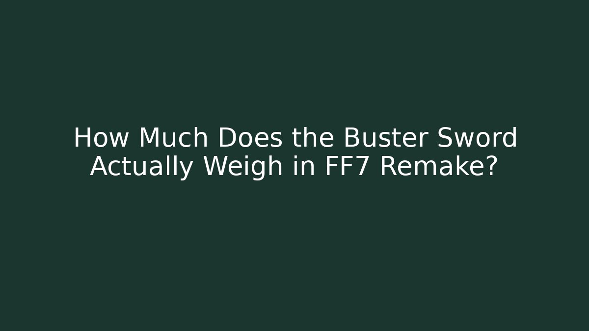 How Much Does the Buster Sword Actually Weigh in FF7 Remake?