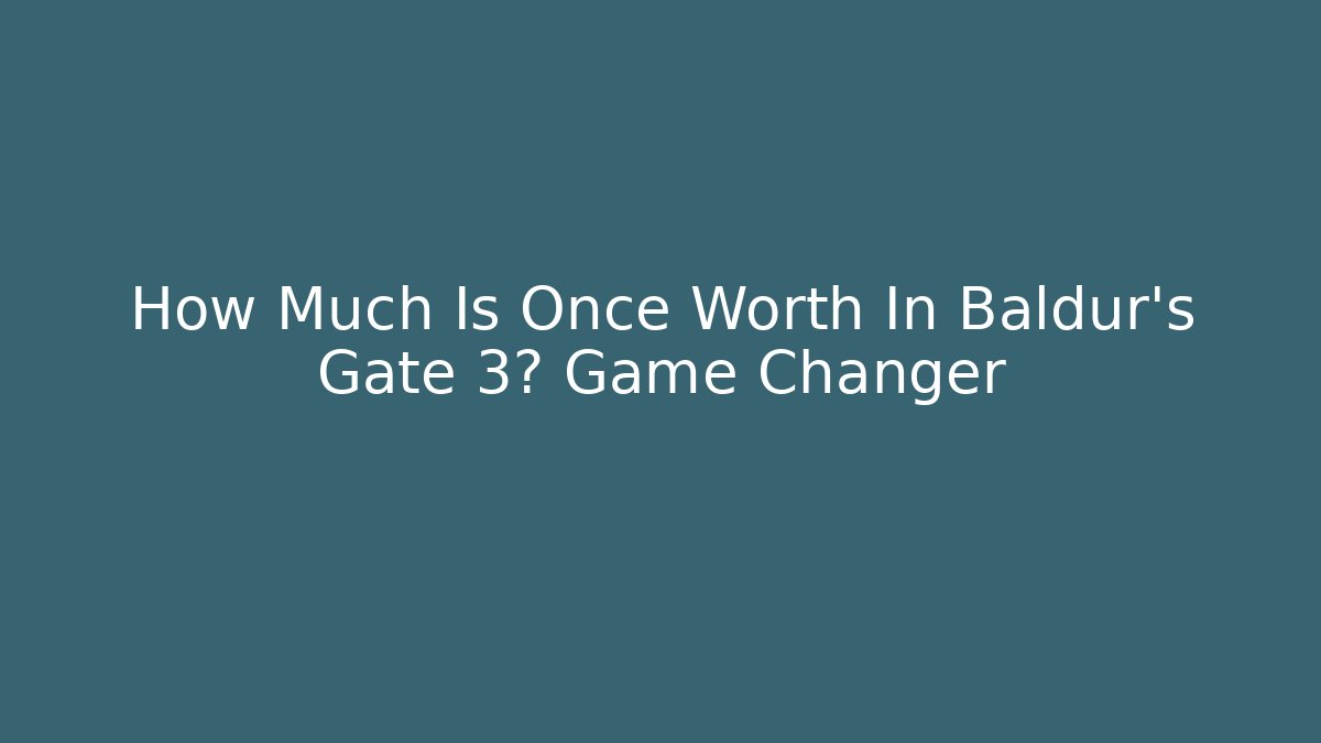 How Much Is Once Worth In Baldur's Gate 3? Game Changer
