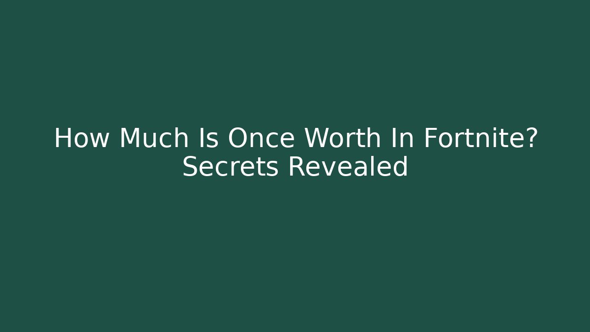 How Much Is Once Worth In Fortnite? Secrets Revealed